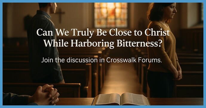 Can We Truly Be Close to Christ While Harboring Bitterness