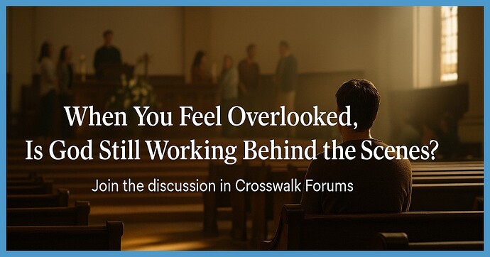 When You Feel Overlooked, Is God Still Working Behind the Scenes