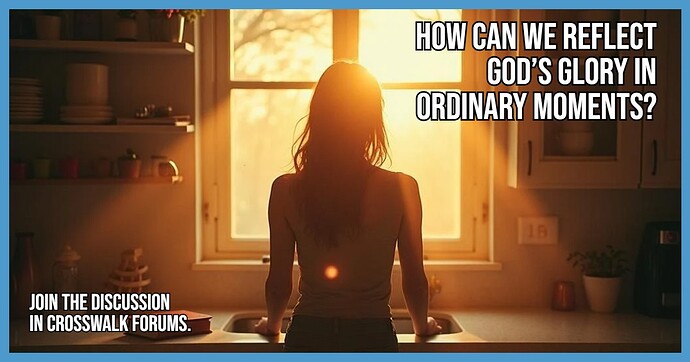 How Can We Reflect God’s Glory in Ordinary Moments