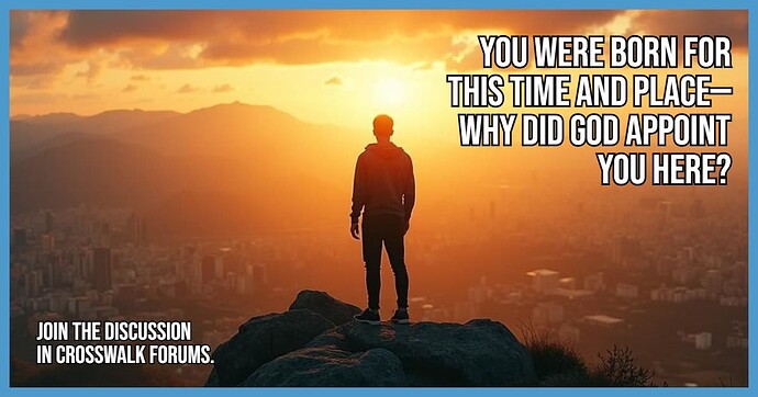 You Were Born for This Time and Place Why Did God Appoint You Here
