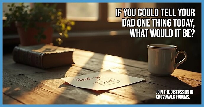 If You Could Tell Your Dad One Thing Today What Would It Be