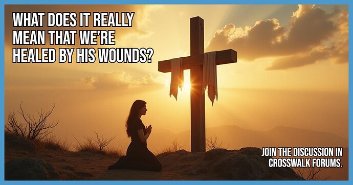 What Does It Really Mean That We’re Healed by His Wounds