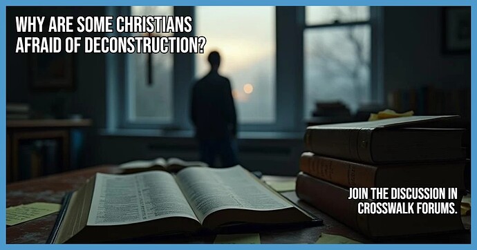 Why Are Some Christians Afraid of Deconstruction